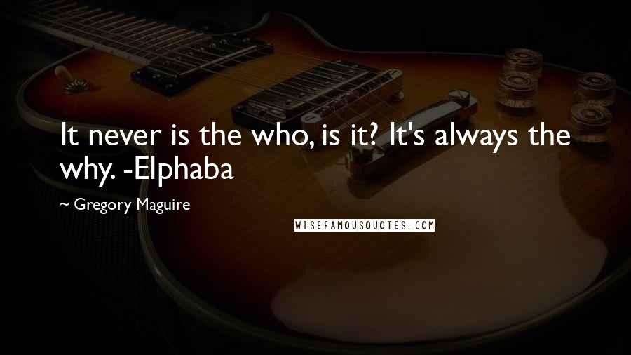 Gregory Maguire Quotes: It never is the who, is it? It's always the why. -Elphaba