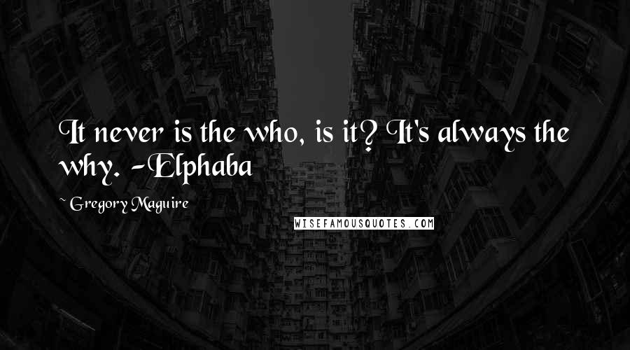 Gregory Maguire Quotes: It never is the who, is it? It's always the why. -Elphaba