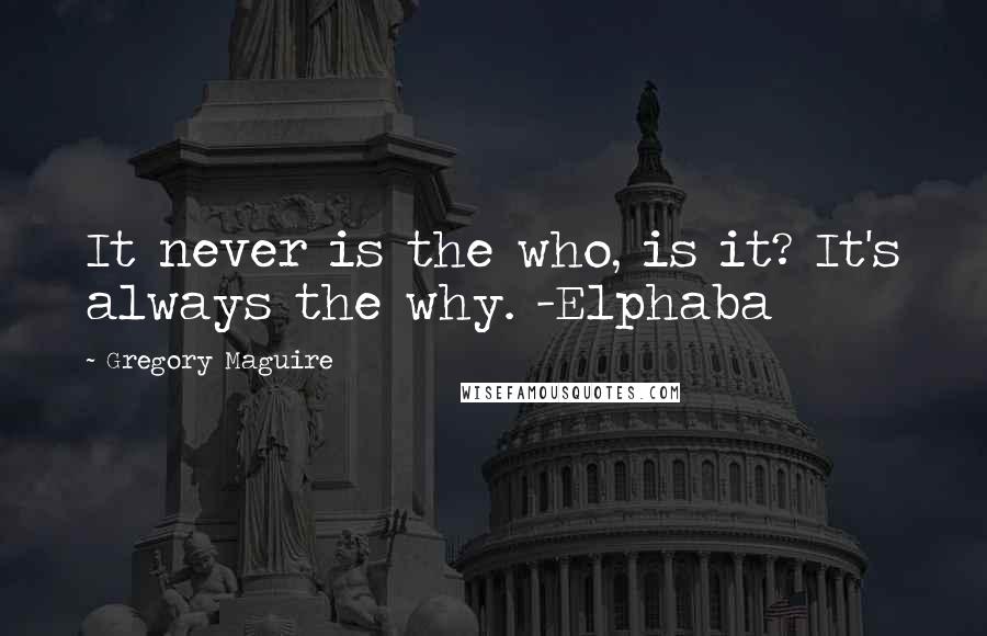 Gregory Maguire Quotes: It never is the who, is it? It's always the why. -Elphaba