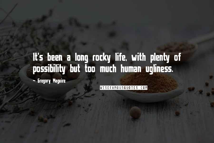 Gregory Maguire Quotes: It's been a long rocky life, with plenty of possibility but too much human ugliness.