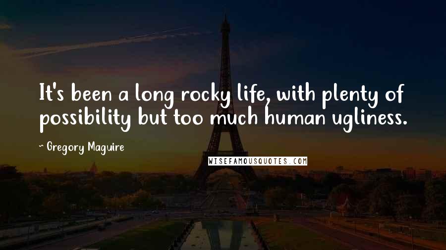 Gregory Maguire Quotes: It's been a long rocky life, with plenty of possibility but too much human ugliness.