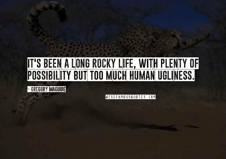 Gregory Maguire Quotes: It's been a long rocky life, with plenty of possibility but too much human ugliness.