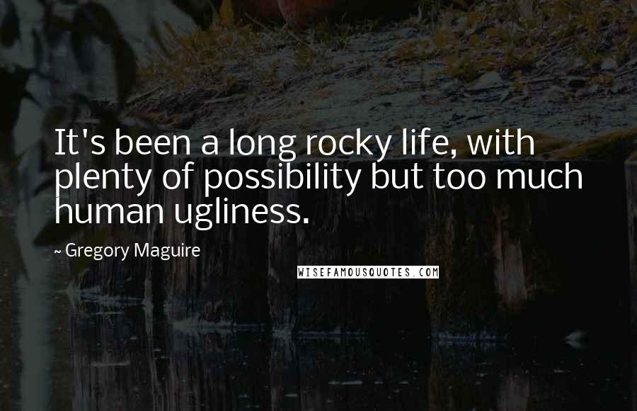 Gregory Maguire Quotes: It's been a long rocky life, with plenty of possibility but too much human ugliness.