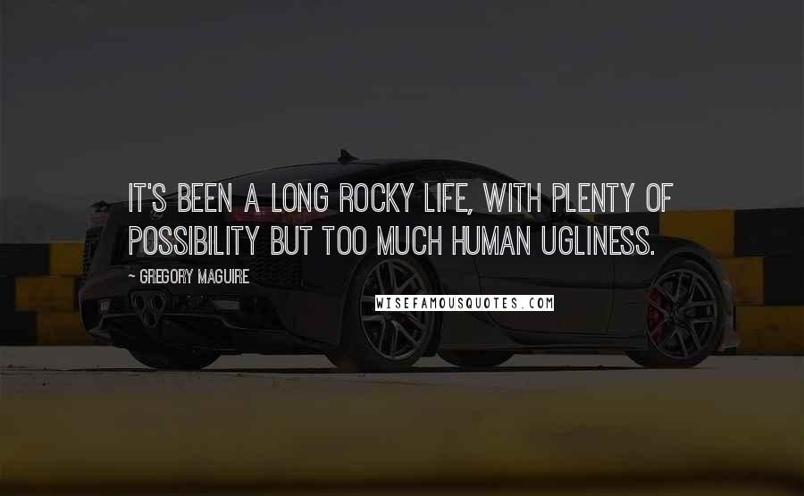 Gregory Maguire Quotes: It's been a long rocky life, with plenty of possibility but too much human ugliness.