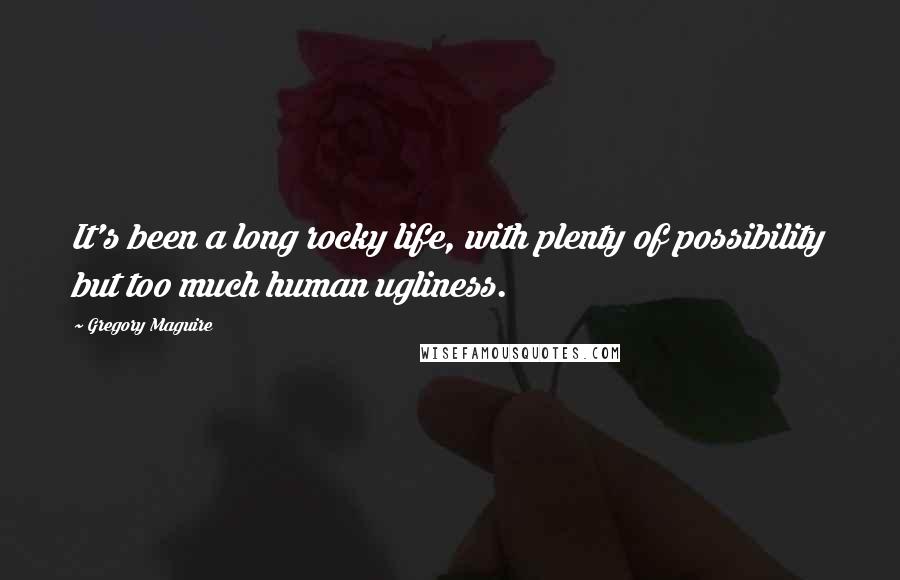 Gregory Maguire Quotes: It's been a long rocky life, with plenty of possibility but too much human ugliness.