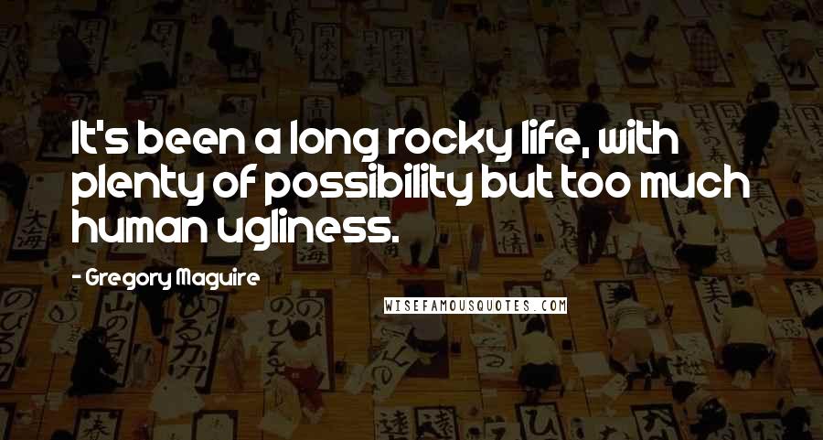 Gregory Maguire Quotes: It's been a long rocky life, with plenty of possibility but too much human ugliness.