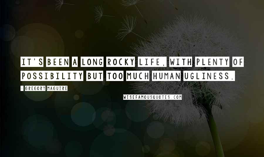 Gregory Maguire Quotes: It's been a long rocky life, with plenty of possibility but too much human ugliness.