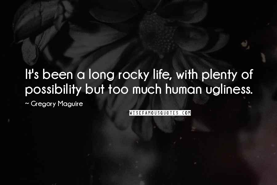 Gregory Maguire Quotes: It's been a long rocky life, with plenty of possibility but too much human ugliness.