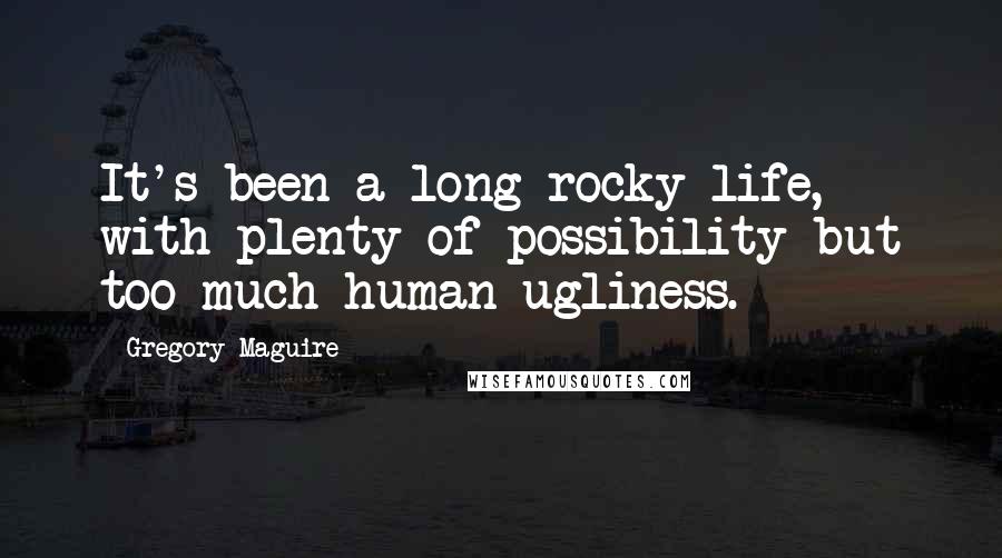 Gregory Maguire Quotes: It's been a long rocky life, with plenty of possibility but too much human ugliness.