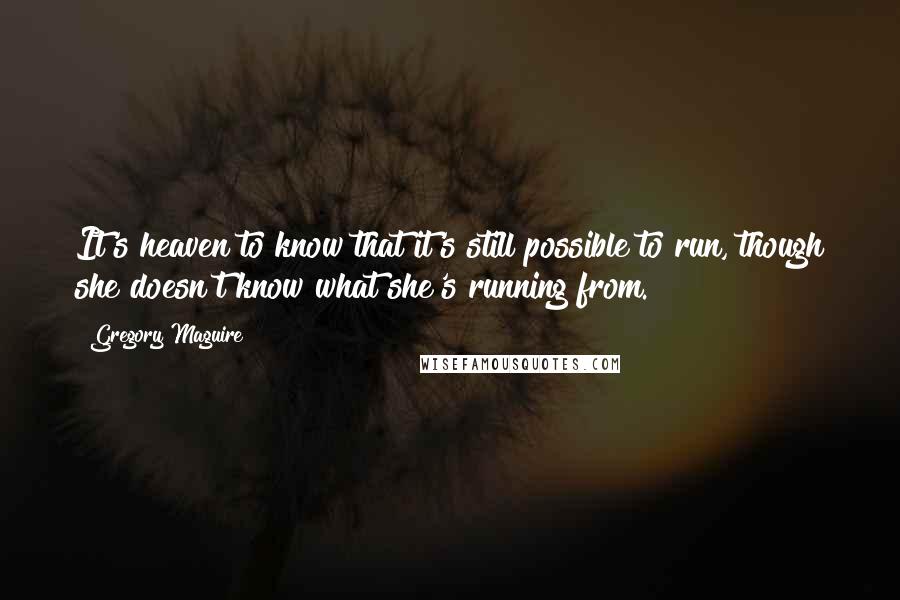 Gregory Maguire Quotes: It's heaven to know that it's still possible to run, though she doesn't know what she's running from.