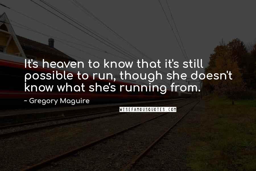 Gregory Maguire Quotes: It's heaven to know that it's still possible to run, though she doesn't know what she's running from.