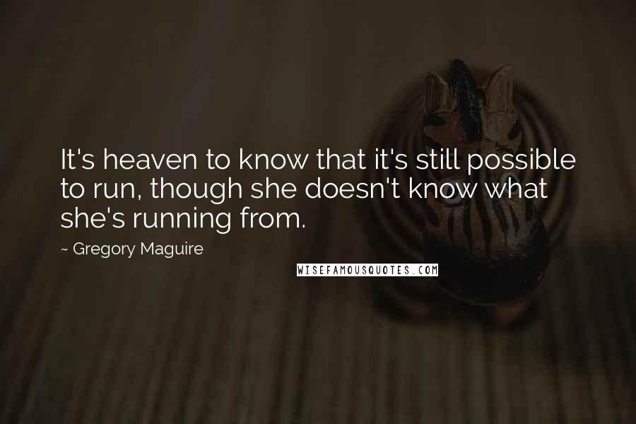 Gregory Maguire Quotes: It's heaven to know that it's still possible to run, though she doesn't know what she's running from.