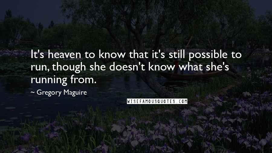 Gregory Maguire Quotes: It's heaven to know that it's still possible to run, though she doesn't know what she's running from.