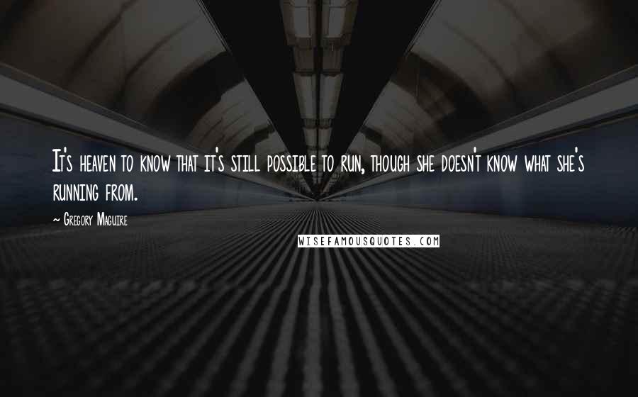 Gregory Maguire Quotes: It's heaven to know that it's still possible to run, though she doesn't know what she's running from.