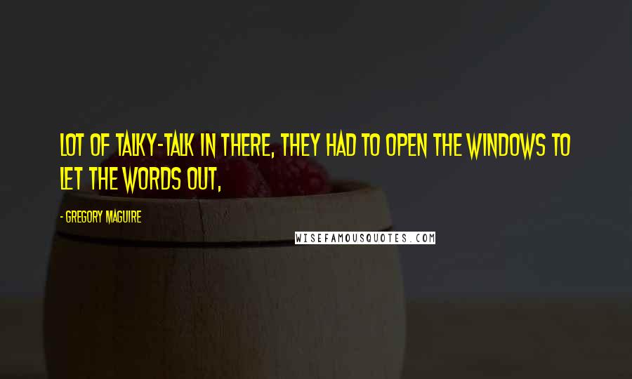 Gregory Maguire Quotes: Lot of talky-talk in there, they had to open the windows to let the words out,