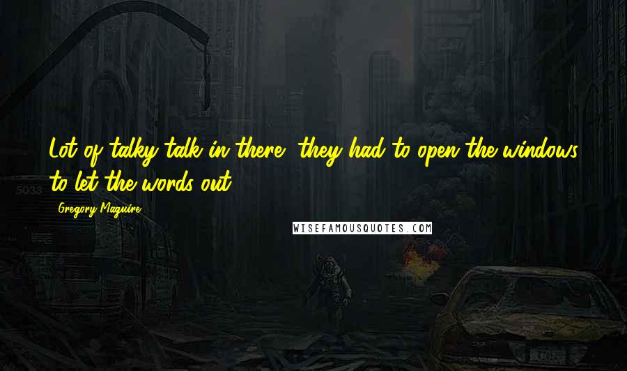 Gregory Maguire Quotes: Lot of talky-talk in there, they had to open the windows to let the words out,