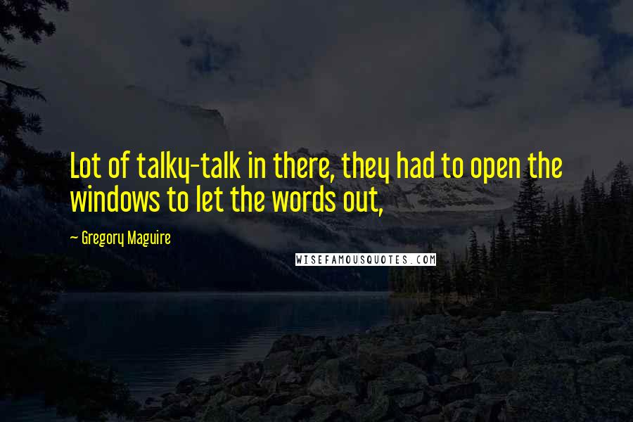 Gregory Maguire Quotes: Lot of talky-talk in there, they had to open the windows to let the words out,