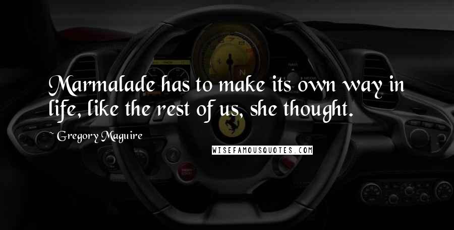 Gregory Maguire Quotes: Marmalade has to make its own way in life, like the rest of us, she thought.