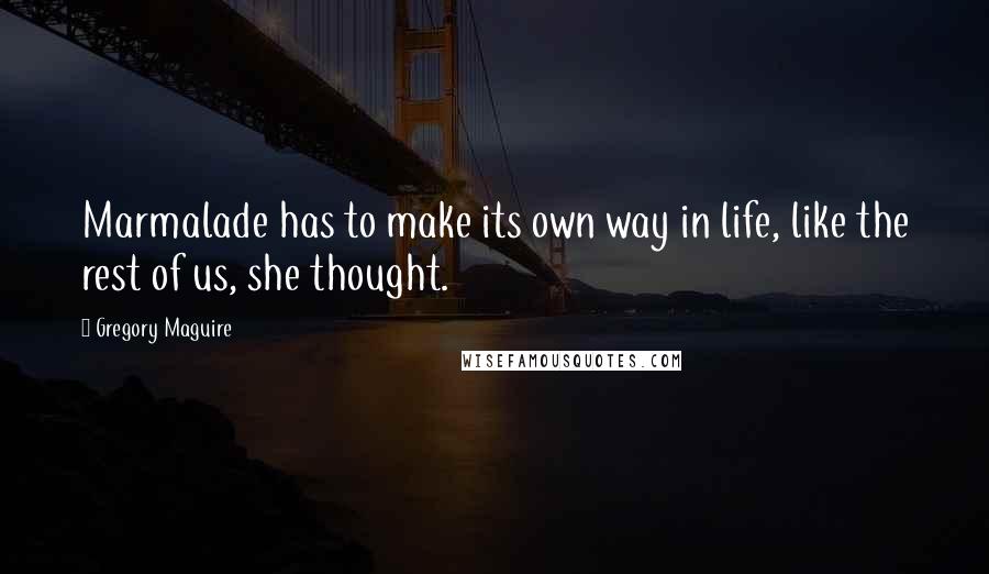 Gregory Maguire Quotes: Marmalade has to make its own way in life, like the rest of us, she thought.