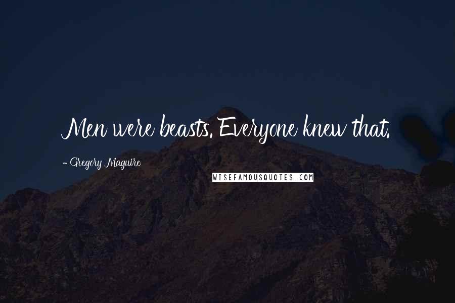 Gregory Maguire Quotes: Men were beasts. Everyone knew that.