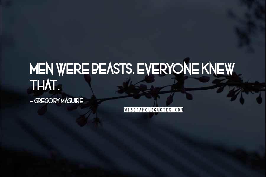 Gregory Maguire Quotes: Men were beasts. Everyone knew that.