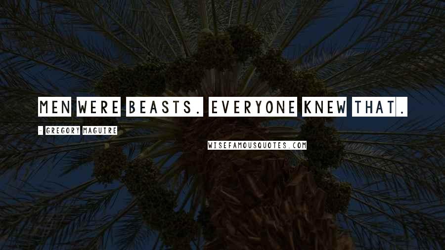 Gregory Maguire Quotes: Men were beasts. Everyone knew that.