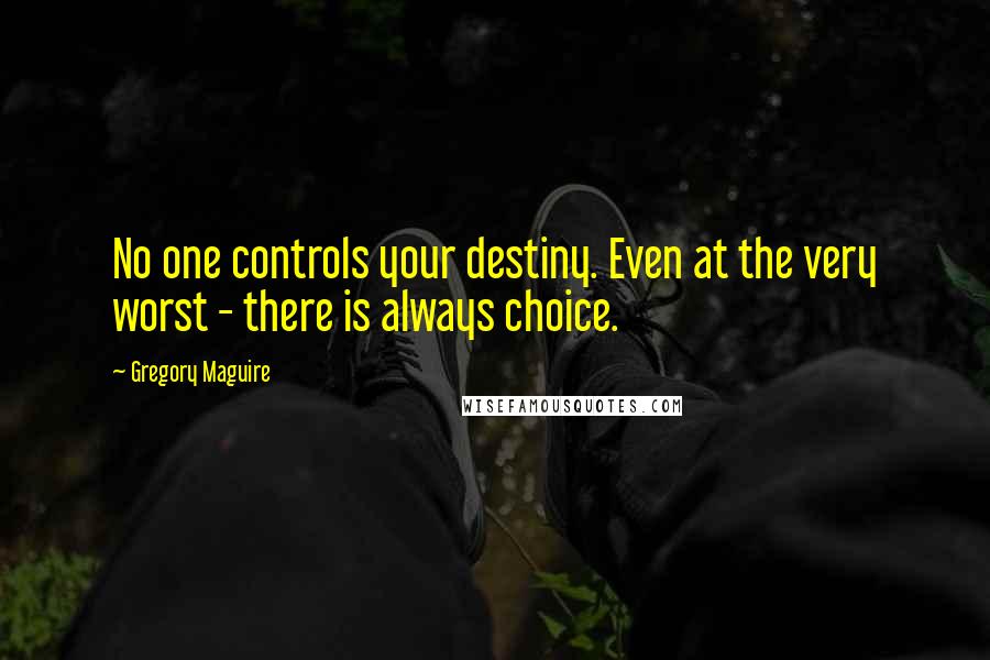 Gregory Maguire Quotes: No one controls your destiny. Even at the very worst - there is always choice.