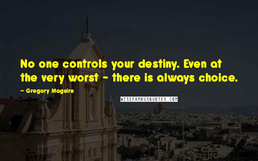 Gregory Maguire Quotes: No one controls your destiny. Even at the very worst - there is always choice.