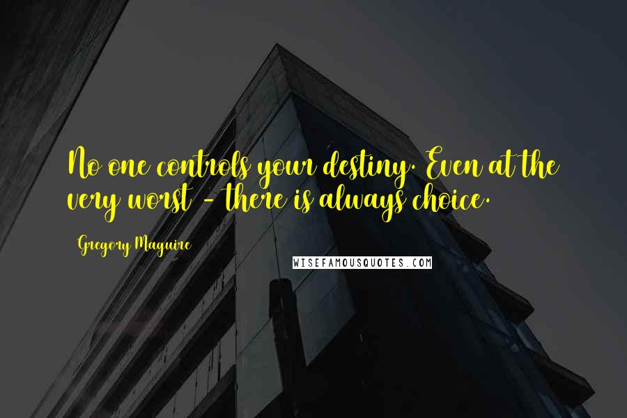 Gregory Maguire Quotes: No one controls your destiny. Even at the very worst - there is always choice.