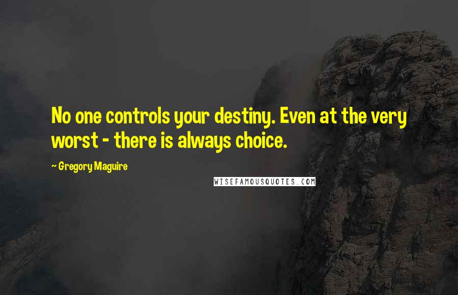 Gregory Maguire Quotes: No one controls your destiny. Even at the very worst - there is always choice.