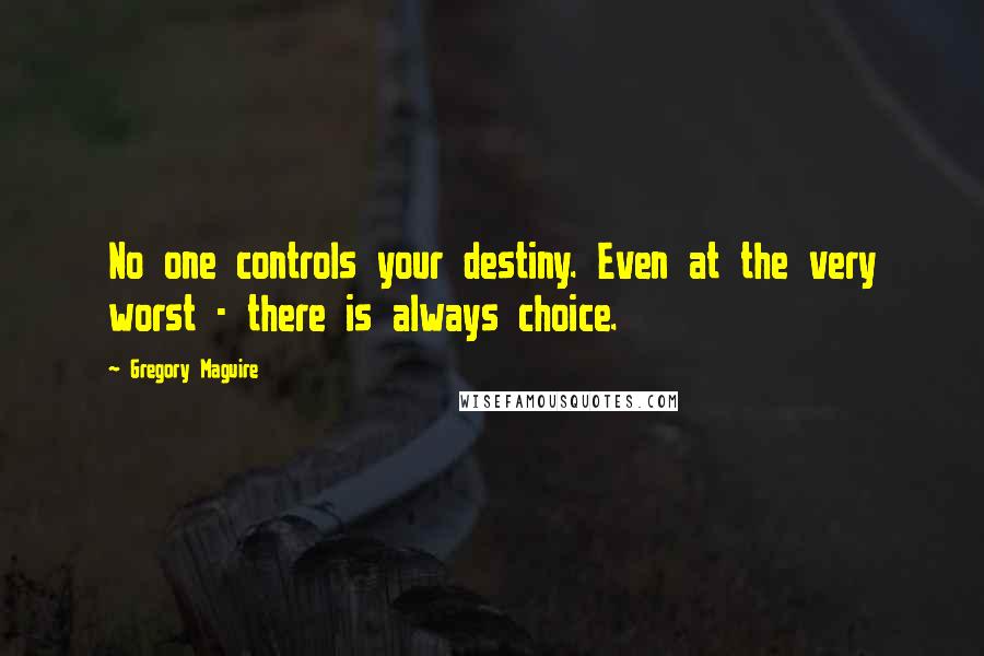 Gregory Maguire Quotes: No one controls your destiny. Even at the very worst - there is always choice.