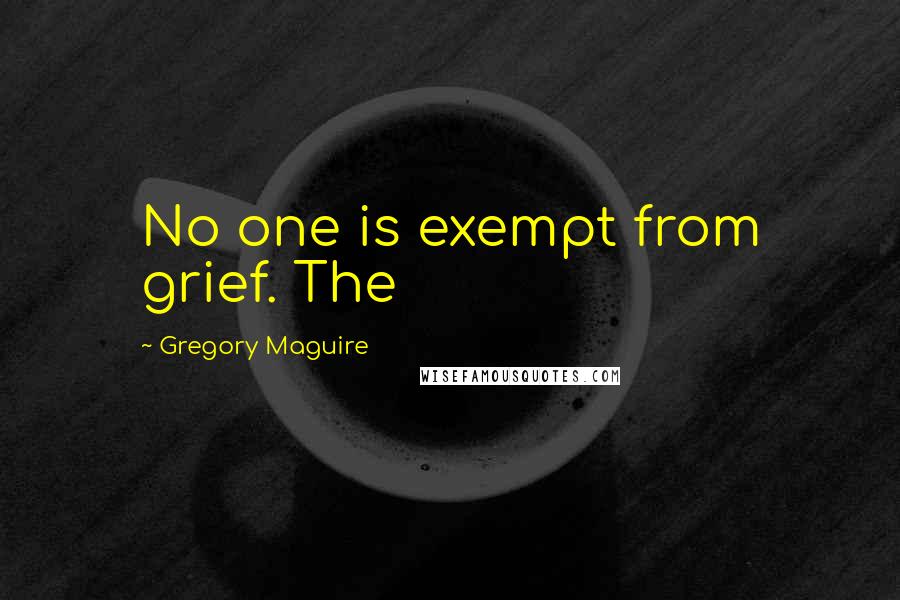 Gregory Maguire Quotes: No one is exempt from grief. The