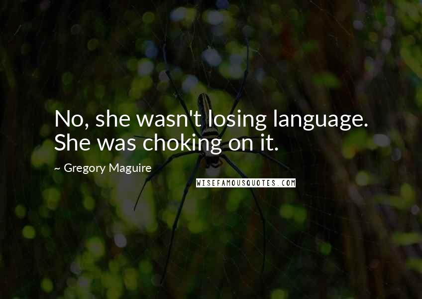 Gregory Maguire Quotes: No, she wasn't losing language. She was choking on it.