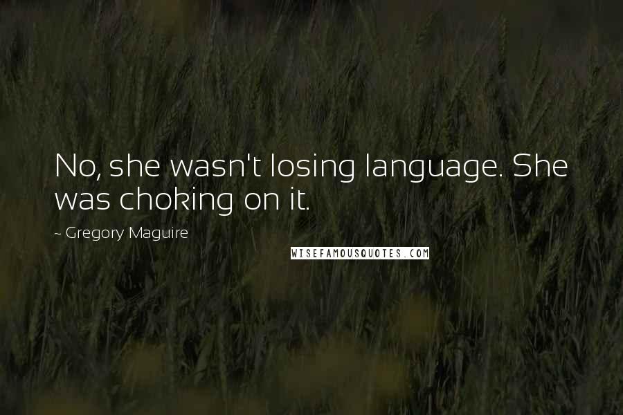 Gregory Maguire Quotes: No, she wasn't losing language. She was choking on it.