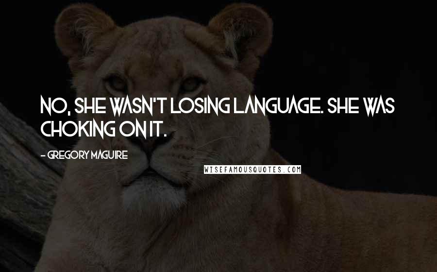 Gregory Maguire Quotes: No, she wasn't losing language. She was choking on it.