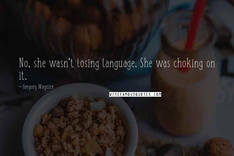 Gregory Maguire Quotes: No, she wasn't losing language. She was choking on it.