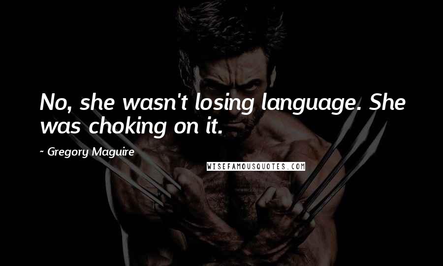 Gregory Maguire Quotes: No, she wasn't losing language. She was choking on it.
