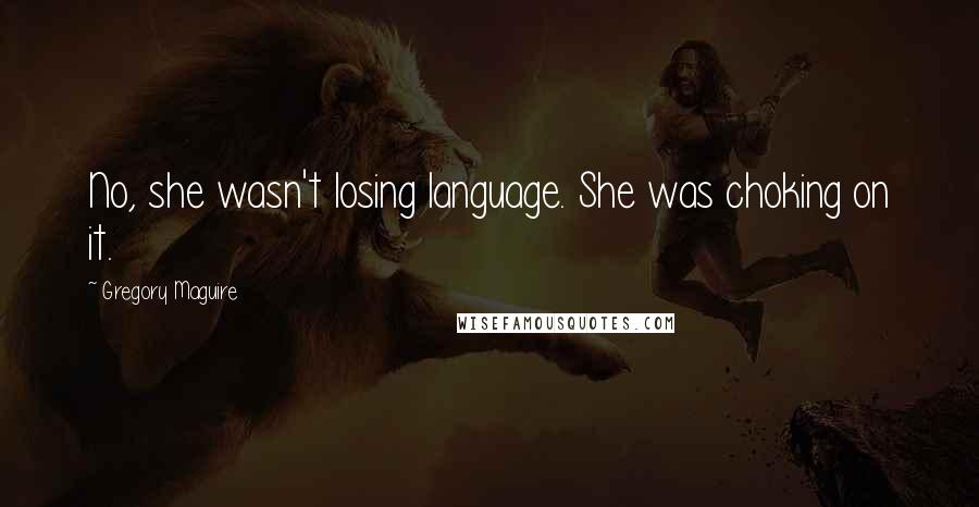 Gregory Maguire Quotes: No, she wasn't losing language. She was choking on it.