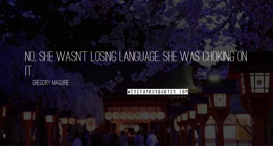 Gregory Maguire Quotes: No, she wasn't losing language. She was choking on it.