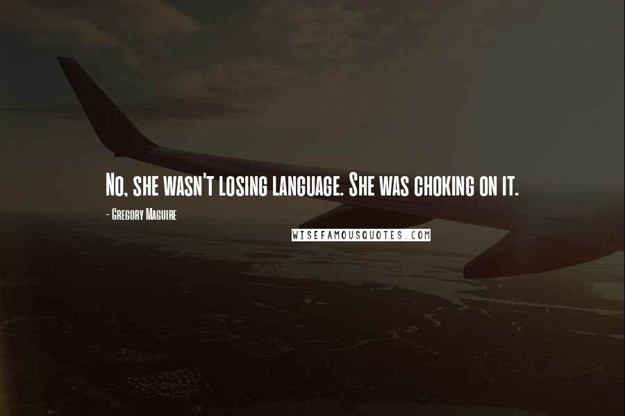 Gregory Maguire Quotes: No, she wasn't losing language. She was choking on it.
