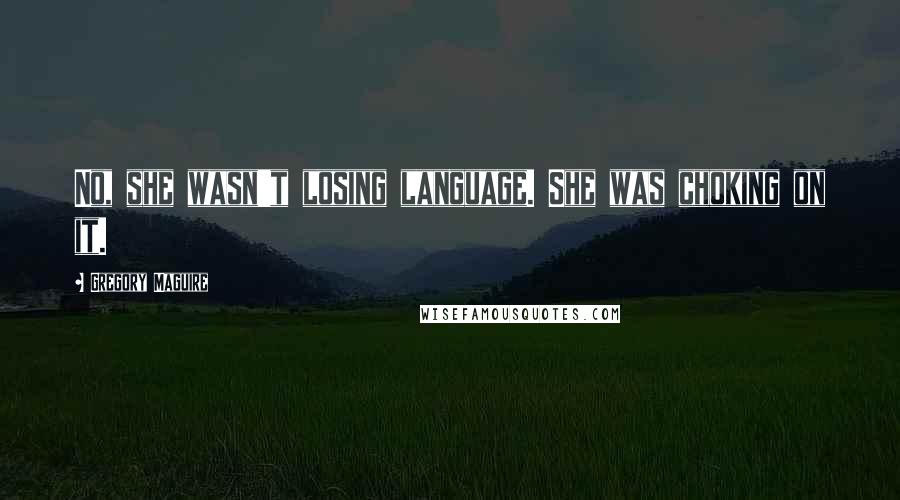 Gregory Maguire Quotes: No, she wasn't losing language. She was choking on it.