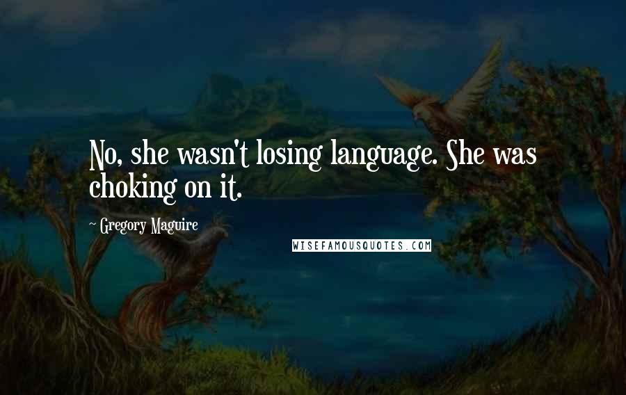 Gregory Maguire Quotes: No, she wasn't losing language. She was choking on it.