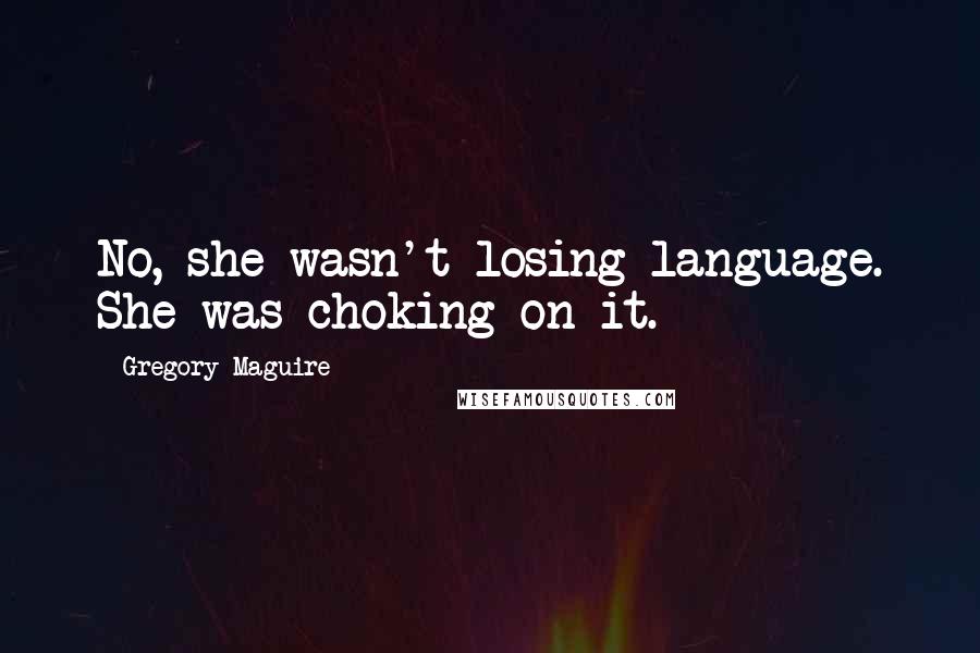 Gregory Maguire Quotes: No, she wasn't losing language. She was choking on it.
