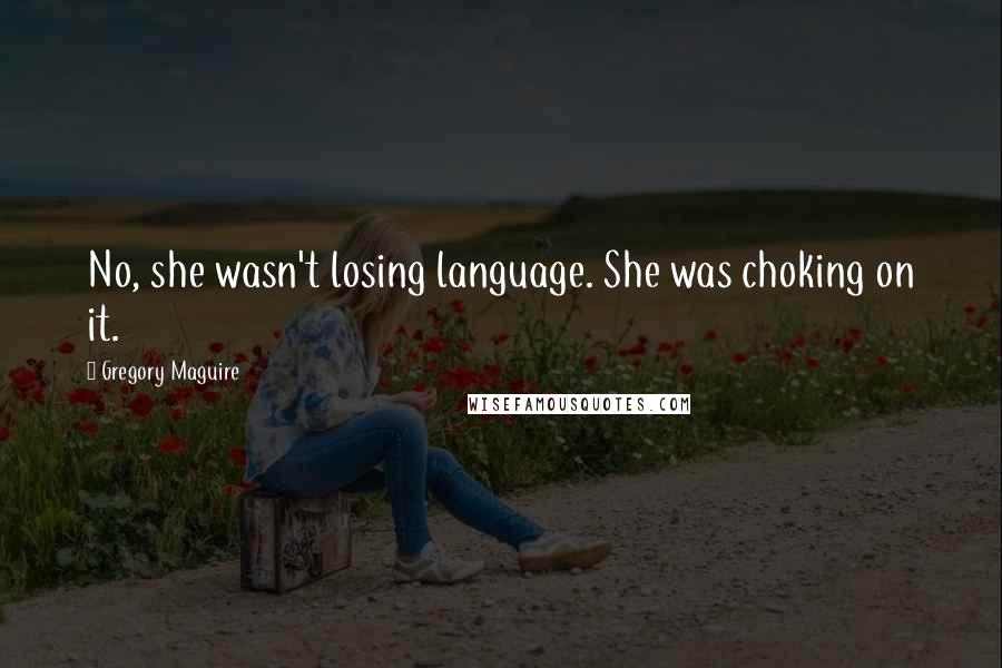 Gregory Maguire Quotes: No, she wasn't losing language. She was choking on it.