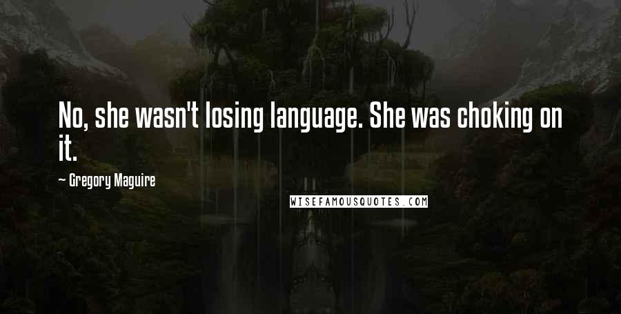 Gregory Maguire Quotes: No, she wasn't losing language. She was choking on it.
