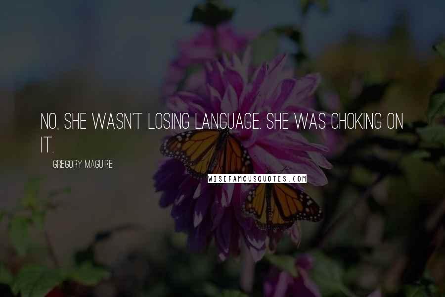 Gregory Maguire Quotes: No, she wasn't losing language. She was choking on it.