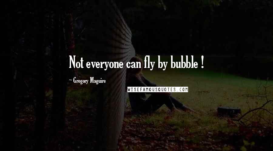 Gregory Maguire Quotes: Not everyone can fly by bubble !