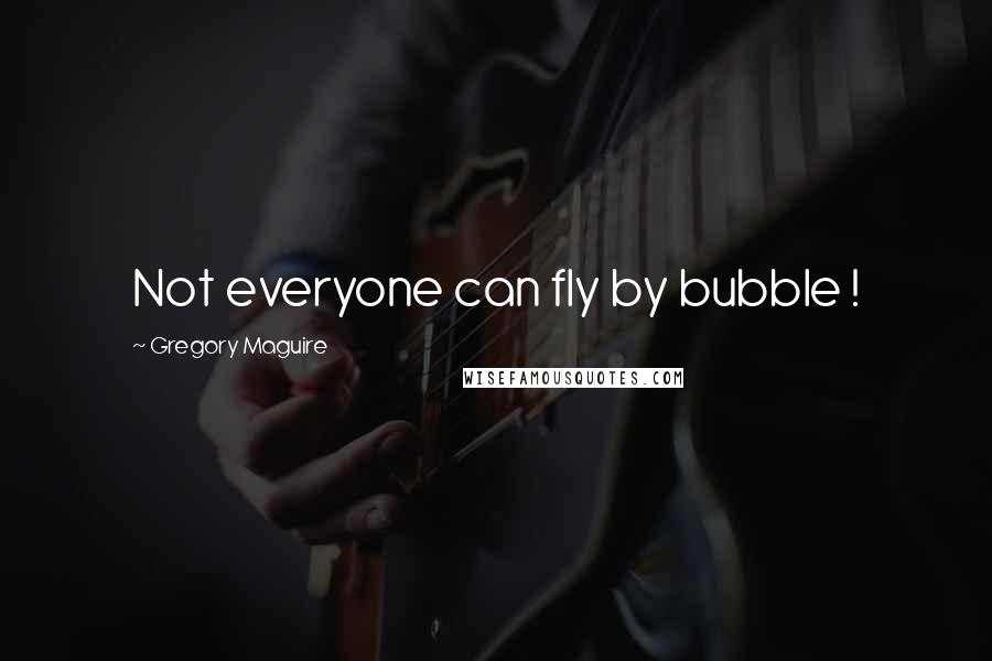 Gregory Maguire Quotes: Not everyone can fly by bubble !