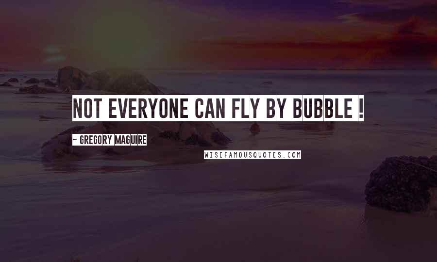 Gregory Maguire Quotes: Not everyone can fly by bubble !