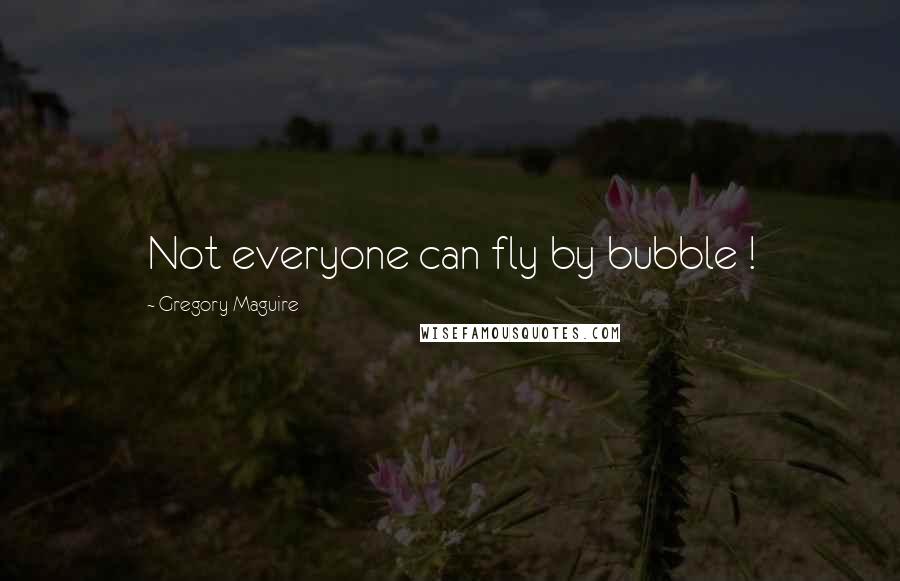 Gregory Maguire Quotes: Not everyone can fly by bubble !